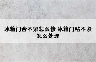 冰箱门合不紧怎么修 冰箱门粘不紧怎么处理